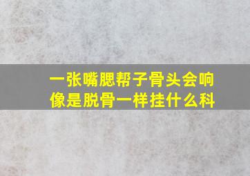 一张嘴腮帮子骨头会响 像是脱骨一样挂什么科